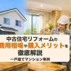 中古住宅リフォームの費用相場や購入メリットを徹底解説｜一戸建てマンション事例
